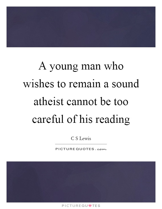 A young man who wishes to remain a sound atheist cannot be too careful of his reading Picture Quote #1