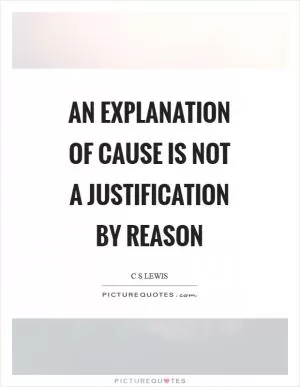 An explanation of cause is not a justification by reason Picture Quote #1