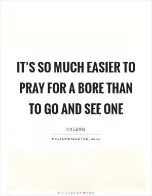 It’s so much easier to pray for a bore than to go and see one Picture Quote #1