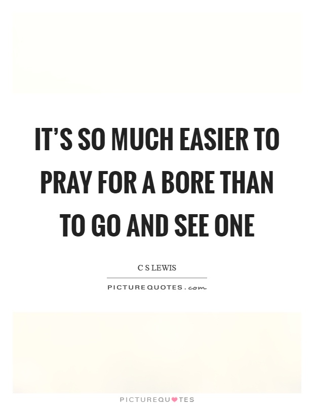 It's so much easier to pray for a bore than to go and see one Picture Quote #1