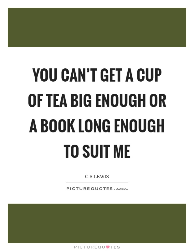 You can't get a cup of tea big enough or a book long enough to suit me Picture Quote #1