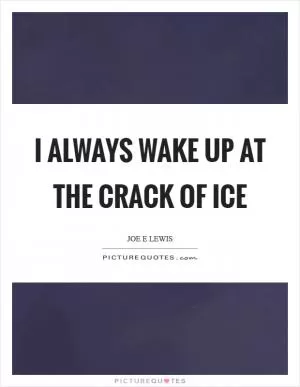 I always wake up at the crack of ice Picture Quote #1