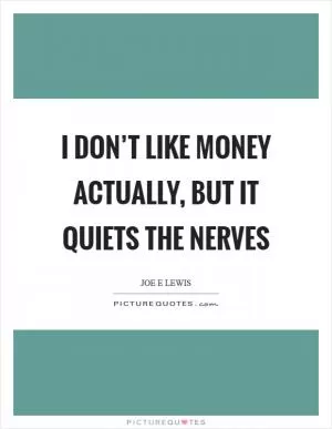 I don’t like money actually, but it quiets the nerves Picture Quote #1