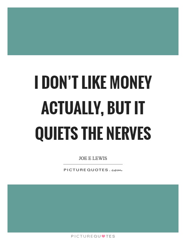I don't like money actually, but it quiets the nerves Picture Quote #1