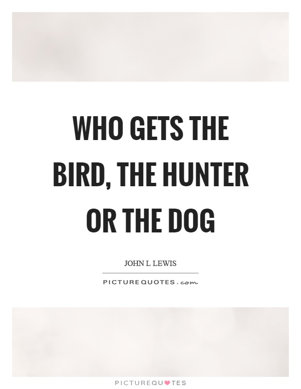 Who gets the bird, the hunter or the dog Picture Quote #1
