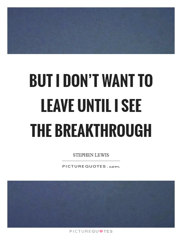 But I don't want to leave until I see the breakthrough Picture Quote #1