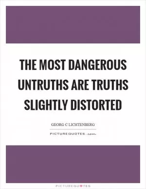 The most dangerous untruths are truths slightly distorted Picture Quote #1