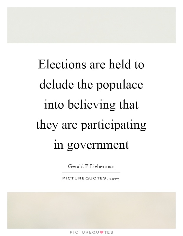 Elections are held to delude the populace into believing that they are participating in government Picture Quote #1