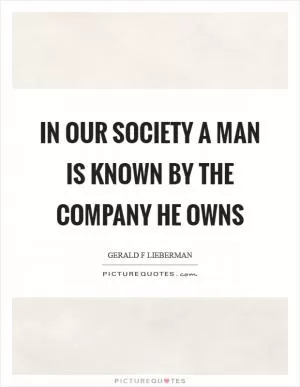 In our society a man is known by the company he owns Picture Quote #1