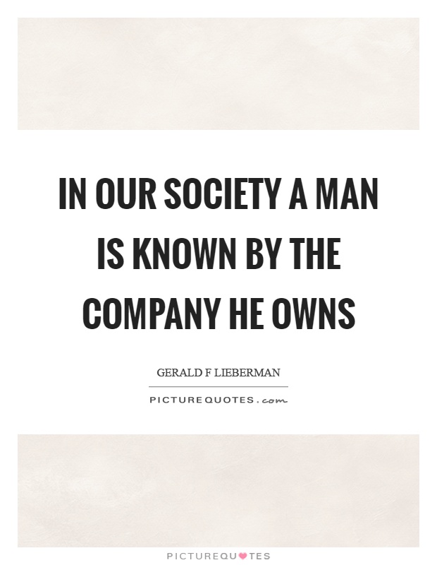 In our society a man is known by the company he owns Picture Quote #1