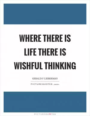 Where there is life there is wishful thinking Picture Quote #1