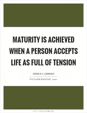 Maturity is achieved when a person accepts life as full of tension Picture Quote #1