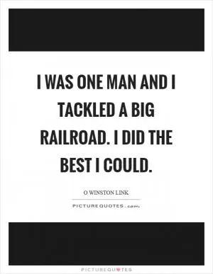 I was one man and I tackled a big railroad. I did the best I could Picture Quote #1