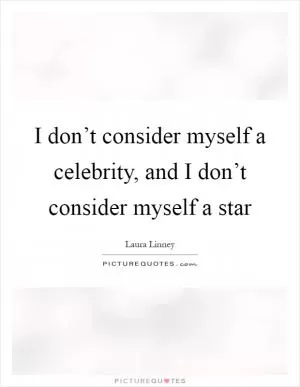 I don’t consider myself a celebrity, and I don’t consider myself a star Picture Quote #1