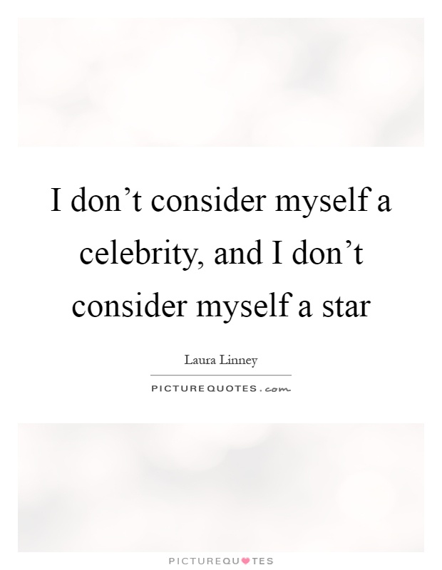 I don't consider myself a celebrity, and I don't consider myself a star Picture Quote #1