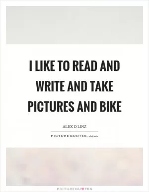 I like to read and write and take pictures and bike Picture Quote #1