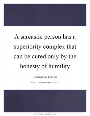 A sarcastic person has a superiority complex that can be cured only by the honesty of humility Picture Quote #1