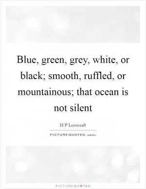 Blue, green, grey, white, or black; smooth, ruffled, or mountainous; that ocean is not silent Picture Quote #1