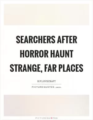 Searchers after horror haunt strange, far places Picture Quote #1