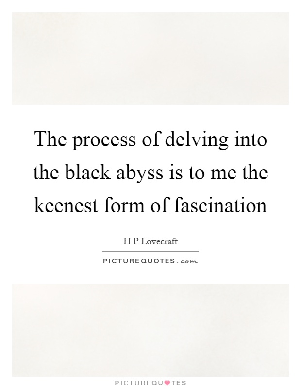 The process of delving into the black abyss is to me the keenest form of fascination Picture Quote #1