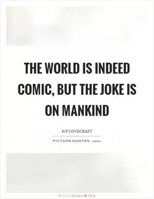 The world is indeed comic, but the joke is on mankind Picture Quote #1