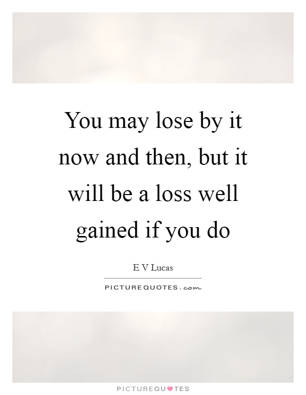 You may lose by it now and then, but it will be a loss well gained if you do Picture Quote #1