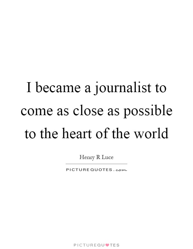 I became a journalist to come as close as possible to the heart of the world Picture Quote #1
