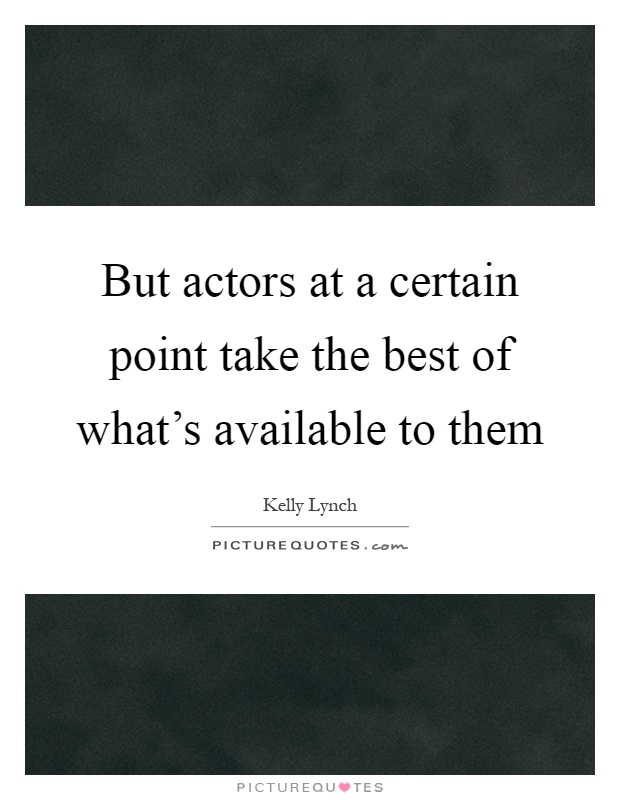 But actors at a certain point take the best of what's available to them Picture Quote #1