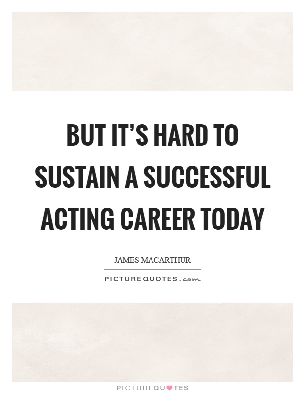 But it's hard to sustain a successful acting career today Picture Quote #1
