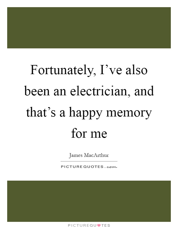 Fortunately, I've also been an electrician, and that's a happy memory for me Picture Quote #1