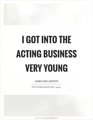 I got into the acting business very young Picture Quote #1