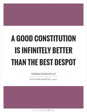 A good constitution is infinitely better than the best despot Picture Quote #1