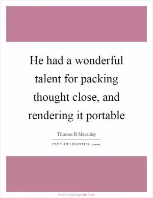 He had a wonderful talent for packing thought close, and rendering it portable Picture Quote #1