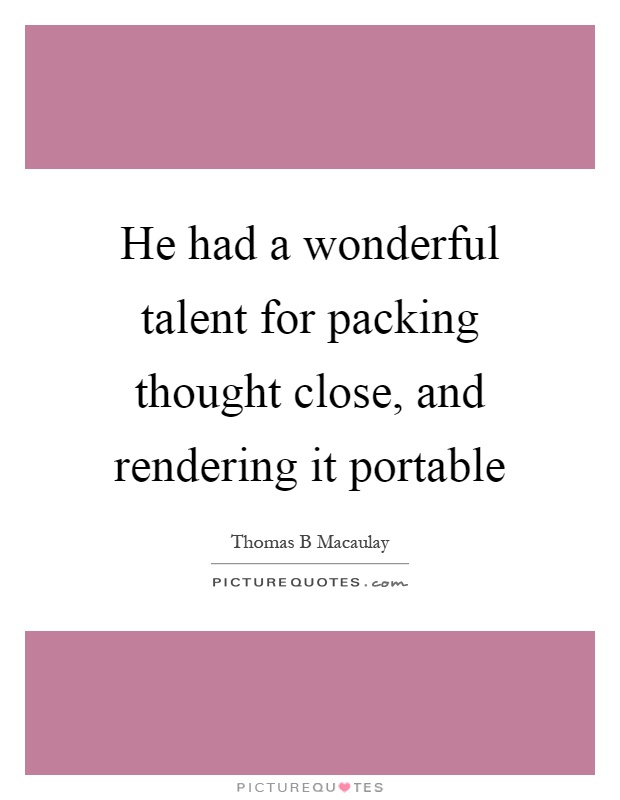 He had a wonderful talent for packing thought close, and rendering it portable Picture Quote #1