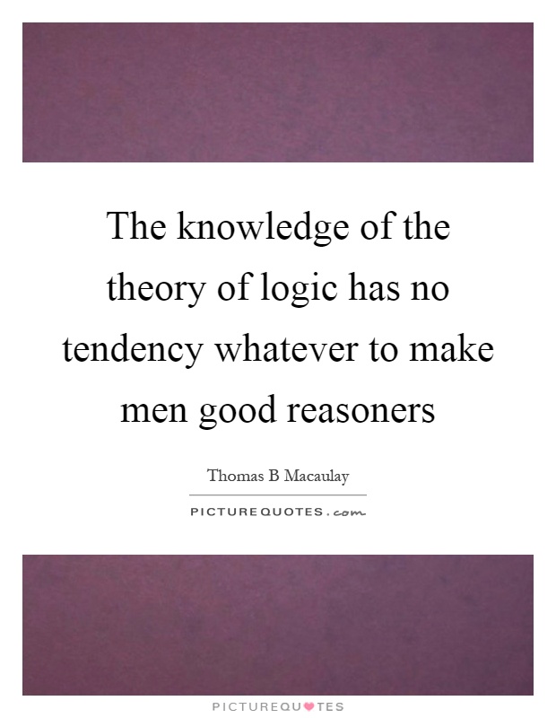 The knowledge of the theory of logic has no tendency whatever to make men good reasoners Picture Quote #1
