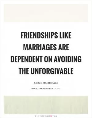 Friendships like marriages are dependent on avoiding the unforgivable Picture Quote #1
