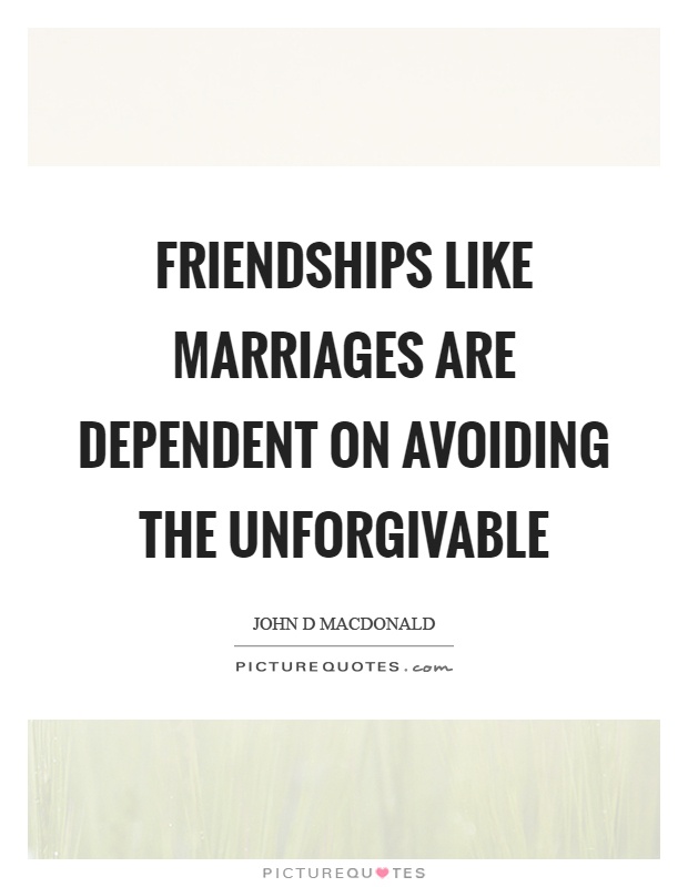 Friendships like marriages are dependent on avoiding the unforgivable Picture Quote #1