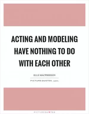Acting and modeling have nothing to do with each other Picture Quote #1
