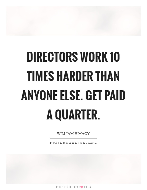 Directors work 10 times harder than anyone else. Get paid a quarter Picture Quote #1