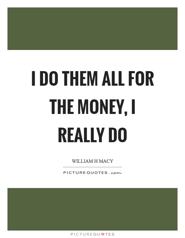 I do them all for the money, I really do Picture Quote #1