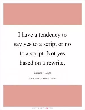 I have a tendency to say yes to a script or no to a script. Not yes based on a rewrite Picture Quote #1