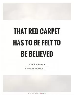 That red carpet has to be felt to be believed Picture Quote #1