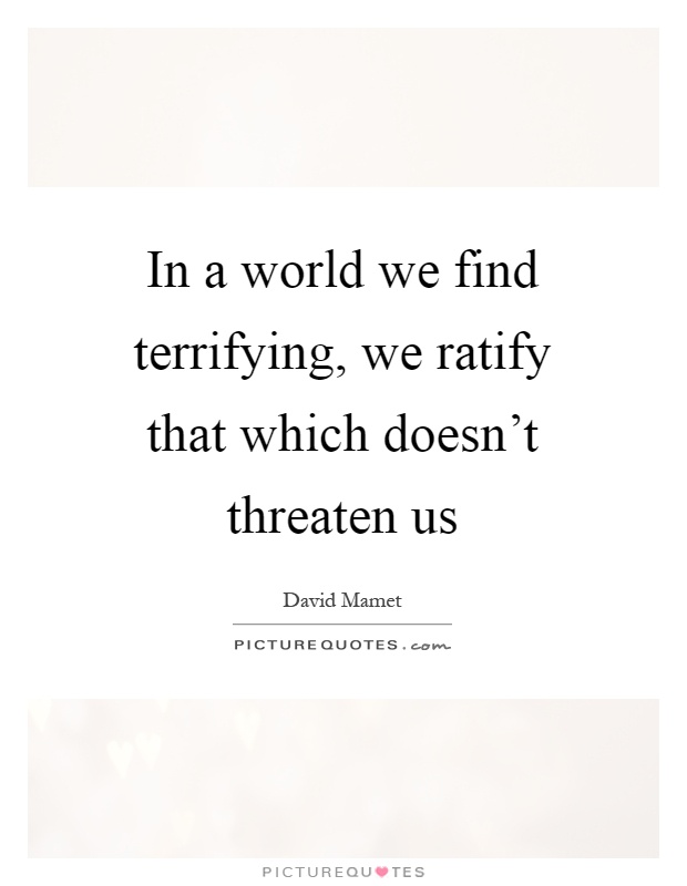 In a world we find terrifying, we ratify that which doesn't threaten us Picture Quote #1