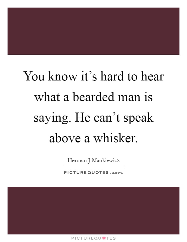 You know it's hard to hear what a bearded man is saying. He can't speak above a whisker Picture Quote #1