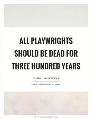 All playwrights should be dead for three hundred years Picture Quote #1
