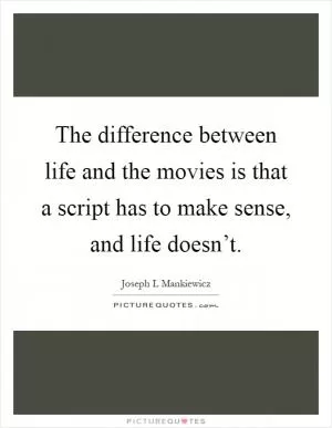 The difference between life and the movies is that a script has to make sense, and life doesn’t Picture Quote #1