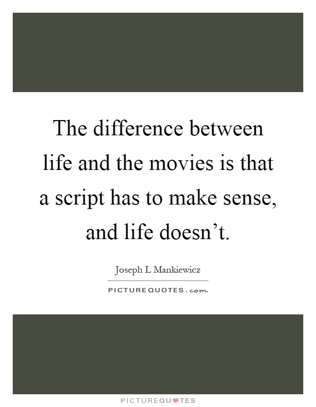 The difference between life and the movies is that a script has to make sense, and life doesn't Picture Quote #1