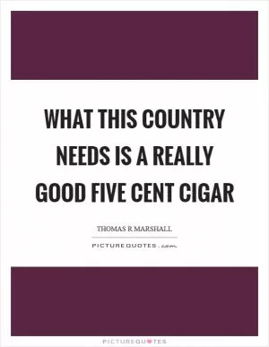 What this country needs is a really good five cent cigar Picture Quote #1