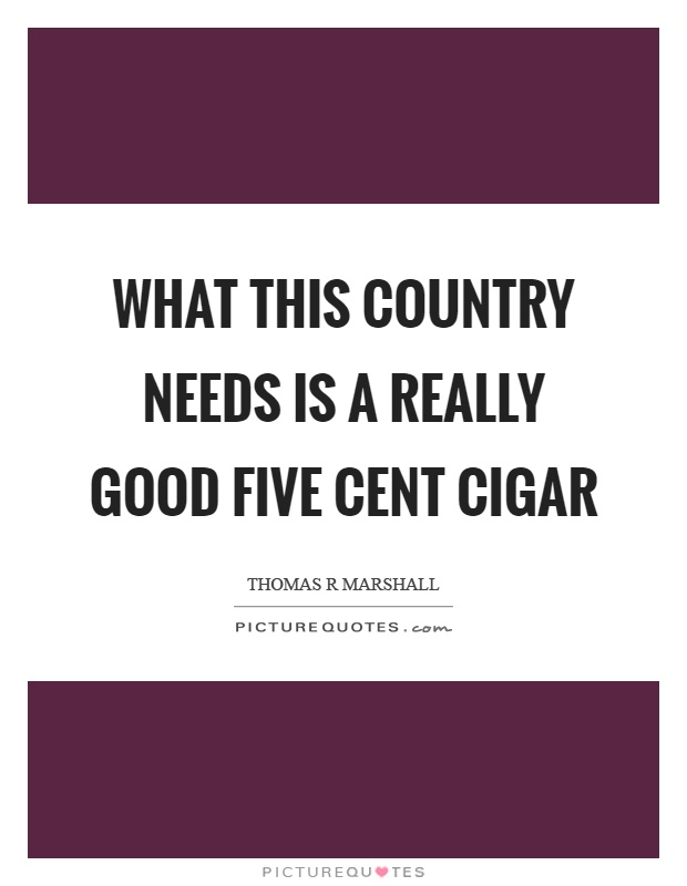 What this country needs is a really good five cent cigar Picture Quote #1