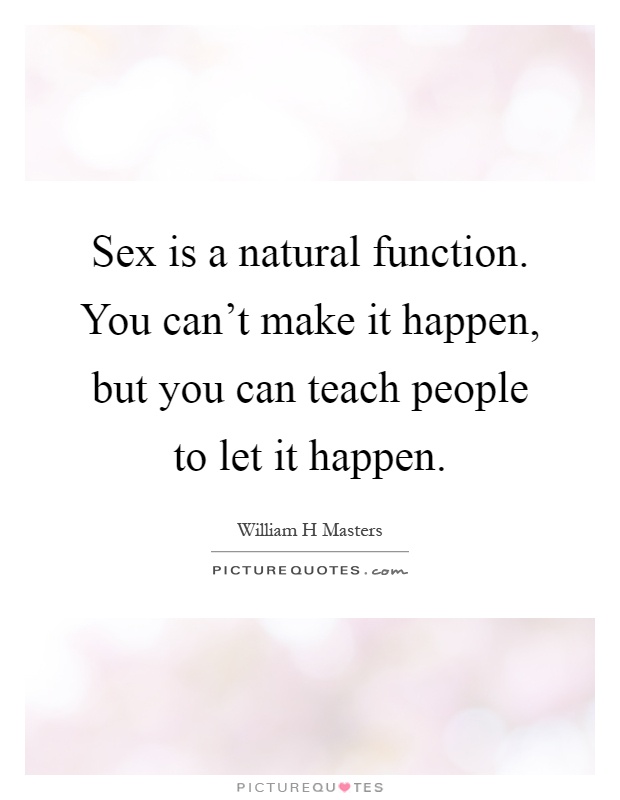 Sex is a natural function. You can't make it happen, but you can teach people to let it happen Picture Quote #1